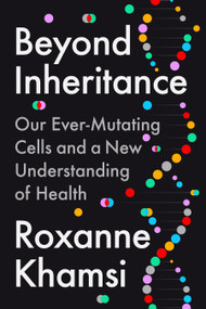Beyond Inheritance (Our Ever-Mutating Cells and a New Understanding of Health) by Roxanne Khamsi, 9780593541913