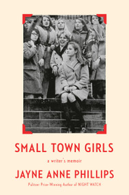 Small Town Girls (a writer's memoir) by Jayne Anne Phillips, 9780593804933