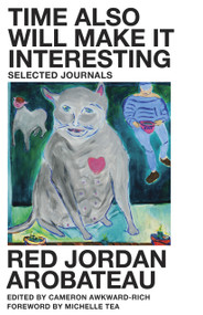 Time Also Will Make It Interesting (Selected Journals) by Red Jordan Arobateau, Cameron Awkward-Rich, Michelle Tea, 9781643623054