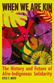 When We Are Kin (The History and Future of Afro-Indigenous Solidarity) by Kyle T. Mays, 9798888905968
