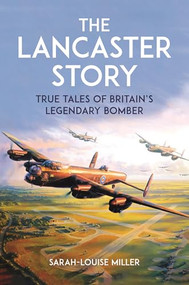 The Lancaster Story (True Tales of Britain's Legendary Bomber) by Sarah-Louise Miller, 9781789298970