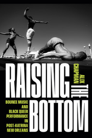 Raising the Bottom (Bounce Music and Black Queer Performance in Post-Katrina New Orleans) by Alix Chapman, 9781478038610