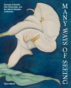 Many Ways of Seeing (Georgia O'Keeffe, Fisk University, and the Alfred Stieglitz Collection) by Jen Padgett, Jamaal B. Sheats, Lauren Caskey, Johnnetta Betsch Cole, Chloé Glass, Kevin Grogan, Camara Dia Holloway, Josie Johnson, Sarah Kelly Oehler, Ella Nowicki, Larissa Randall, Nancy Scott, Victor Simmons, David Sledge, Monica Blackmun Visonà, 9780847876242