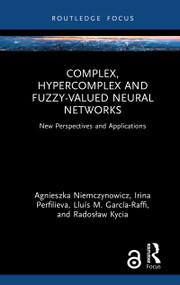 Complex, Hypercomplex and Fuzzy-Valued Neural Networks (New Perspectives and Applications) by Agnieszka Niemczynowicz, Irina Perfilieva, Lluís M. García-Raffi, Radosław Kycia, 9781032847146
