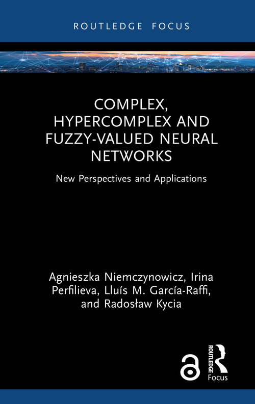 Complex, Hypercomplex and Fuzzy-Valued Neural Networks (New Perspectives and Applications) by Agnieszka Niemczynowicz, Irina Perfilieva, Lluís M. García-Raffi, Radosław Kycia, 9781032847146