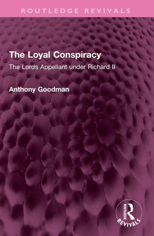 The Loyal Conspiracy (The Lords Appellant under Richard II) by Anthony Goodman, 9781032628400
