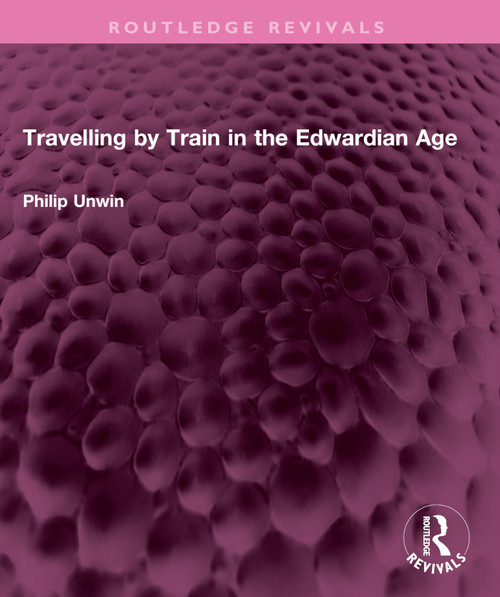 Travelling by Train in the Edwardian Age by Philip Unwin, 9781032599915