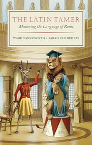 The Latin Tamer (Mastering the Language of Rome) by Ward Farnsworth, Sarah van der Pas, 9781567927917