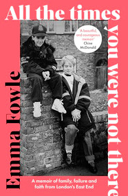 All the Times You Were Not There (A memoir of family, failure and faith from London's East End) by Emma Fowle, 9780281091683
