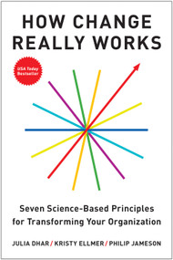 How Change Really Works (Seven Science-Based Principles for Transforming Your Organization) by Julia Dhar, Kristy Ellmer, Philip Jameson, 9798892792110