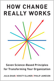 How Change Really Works (Seven Science-Based Principles for Transforming Your Organization) by Julia Dhar, Kristy Ellmer, Philip Jameson, 9798892792110