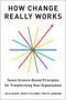 How Change Really Works (Seven Science-Based Principles for Transforming Your Organization) by Julia Dhar, Kristy Ellmer, Philip Jameson, 9798892792110