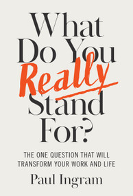 What Do You Really Stand For? (The One Question That Will Transform Your Work and Life) by Paul Ingram, 9781647827656