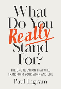 What Do You Really Stand For? (The One Question That Will Transform Your Work and Life) by Paul Ingram, 9781647827656