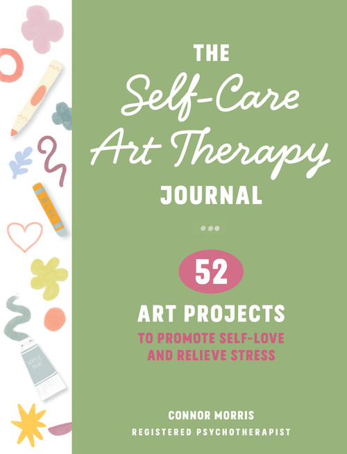 The Self-Care Art Therapy Journal (52 Art Projects to Promote Self-Love and Relieve Stress) by Connor Morris, RP, DKATI, 9781684621071