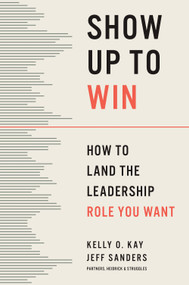 Show Up to Win (How to Land the Leadership Role You Want) by Kelly O. Kay, Jeff Sanders, 9798892792134