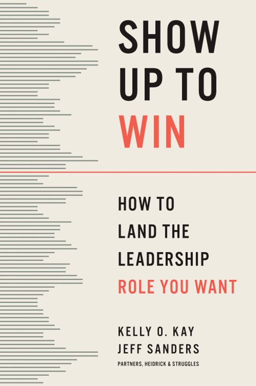 Show Up to Win (How to Land the Leadership Role You Want) by Kelly O. Kay, Jeff Sanders, 9798892792134