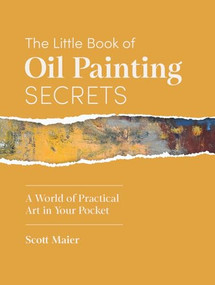 The Little Book of Oil Painting Secrets (A World of Practical Art in Your Pocket) by Scott Maier, 9781446317082