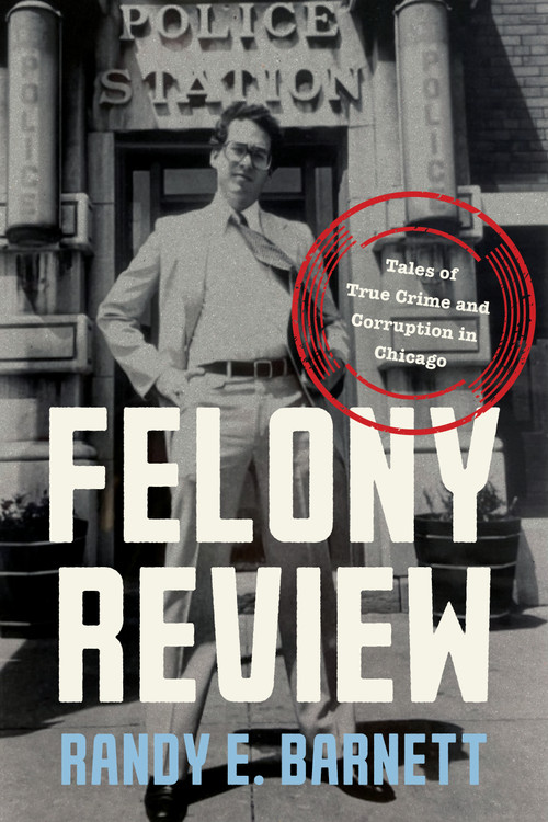 Felony Review (Tales of True Crime and Corruption in Chicago) by Randy Barnett, 9781641774956