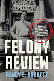 Felony Review (Tales of True Crime and Corruption in Chicago) by Randy E. Barnett, 9781641774956