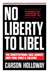 No Liberty to Libel (The Constitutional Case Against New York Times v. Sullivan) by Carson Holloway, 9781641775038