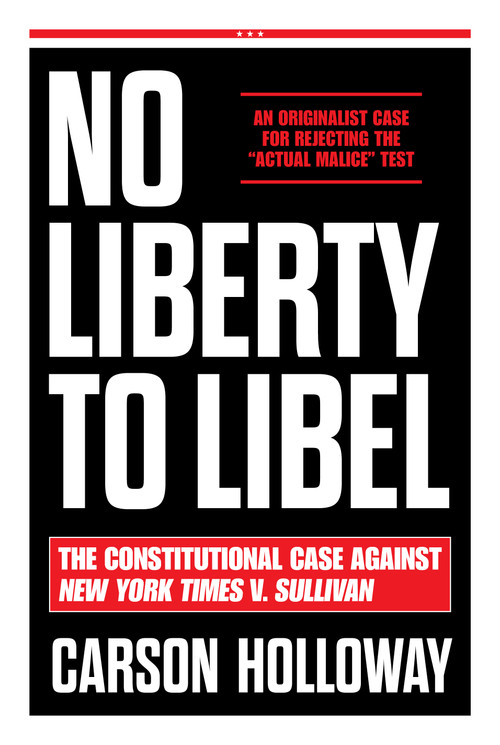 No Liberty to Libel (The Constitutional Case Against New York Times v. Sullivan) by Carson Holloway, 9781641775038