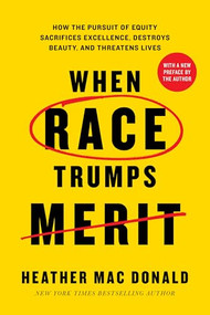 When Race Trumps Merit (How the Pursuit of Equity Sacrifices Excellence, Destroys Beauty, and Threatens Lives) by Heather Mac Donald , 9781641774994