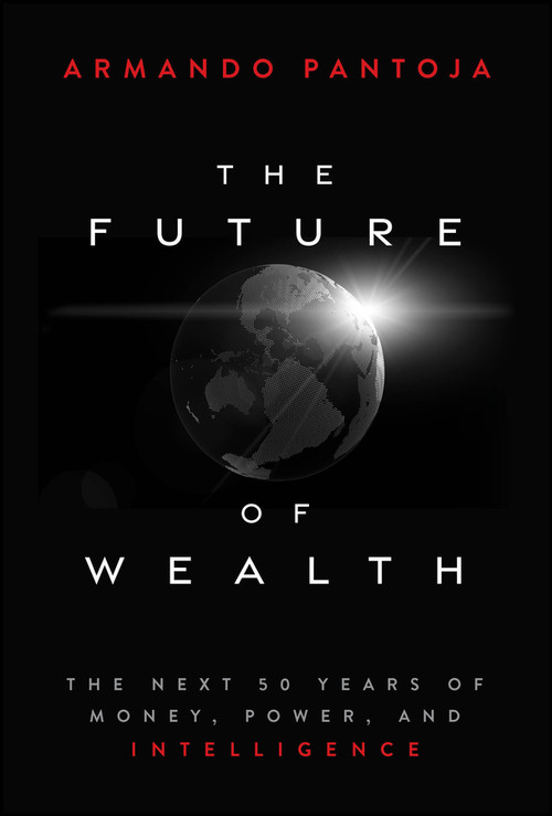 The Future of Wealth (The Next 50 Years of Money, Power, and Intelligence) by Armando Pantoja, 9781394363186
