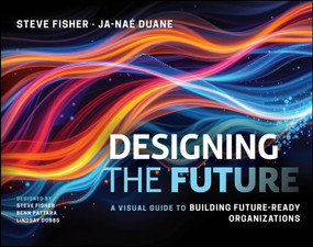 Designing the Future (A Visual Guide to Building Future-Ready Organizations) by Steve Fisher, Ja-Nae Duane, 9781394296392