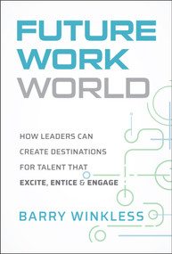 Future Work World (How Leaders Can Create Destinations for Talent that Excite, Entice & Engage) by Barry Winkless, 9781394349371