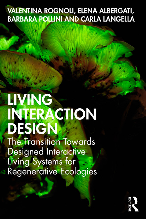 Living Interaction Design (The Transition Towards Designed Interactive Living Systems for Regenerative Ecologies) by Valentina Rognoli, Elena Albergati, Barbara Pollini, Carla Langella, 9781032433288