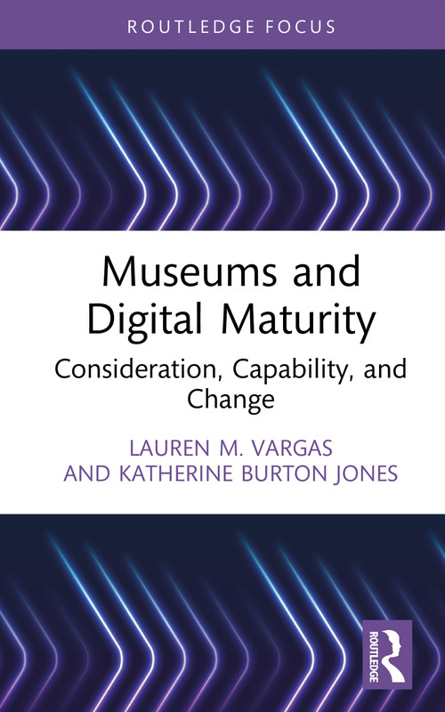Museums and Digital Maturity (Consideration, Capability, and Change) by Lauren M. Vargas, Katherine Burton Jones, 9781032180694
