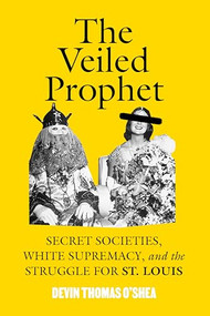 The Veiled Prophet (Secret Societies, White Supremacy, and the Struggle for St. Louis) by Devin Thomas O'Shea, 9798888905791