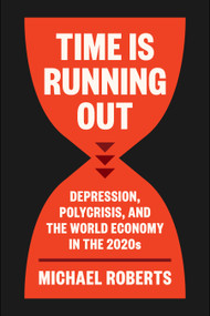 Time Is Running Out (Depression, Polycrisis, and the World Economy in the 2020s) by Michael Roberts, 9798888906019