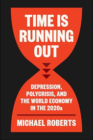 Time Is Running Out (Depression, Polycrisis, and the World Economy in the 2020s) by Michael Roberts, 9798888906019