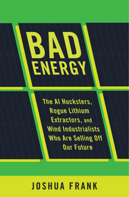 Bad Energy (The AI Hucksters, Rogue Lithium Extractors, and Wind Industrialists Who are Selling Off Our Future) by Joshua Frank, 9798888906071
