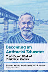 Becoming an Antiracist Educator (The Life and Work of Timothy J. Stanley) by Nicholas Ng-A-Fook, Mark T. S. Currie, Shannon Conway, Samantha Cutrara, Lindsay Gibson, Nichole E. Grant, Kent den Heyer, Ken Montgomery, Farah Virani-Murji, Noorin Nazari, Pamela Rogers, Bryan Smith, Joseph Smith, Timothy J. Stanley, Doug Tateishi, 9780776646145