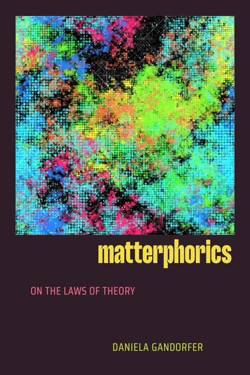 Matterphorics (On the Laws of Theory) by Daniela Gandorfer, 9781478032953