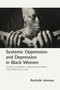 Systemic Oppression and Depression in Black Women (A Path Forward Through Pastoral and Spiritual Care) by Rochelle Johnson, 9781640658363