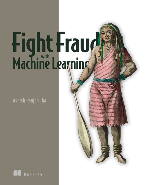 Fight Fraud with Machine Learning by Ashish Ranjan Jha, 9781633438224
