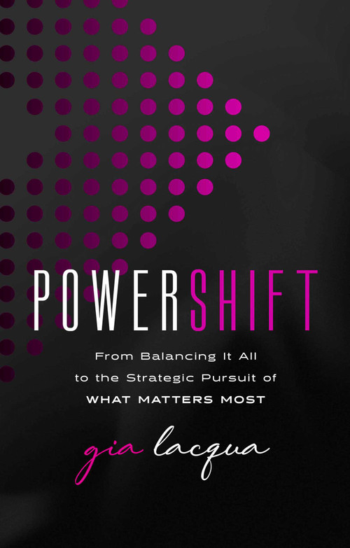 PowerShift (From Balancing It All to the Strategic Pursuit of What Matters Most) by Gia Lacqua, 9781637634813