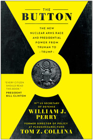 The Button (The New Nuclear Arms Race and Presidential Power from Truman to Trump) - 9781637748695 by William J. Perry, Tom Z. Collina, 9781637748695