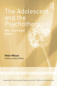 The Adolescent and the Psychotherapist (Why 'I Don't Know' Matters) by Peter Wilson, 9781041156291