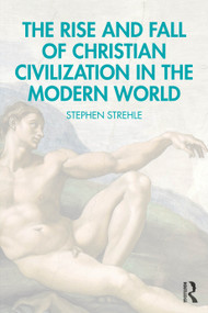 The Rise and Fall of Christian Civilization in the Modern World by Stephen Strehle, 9781041155010