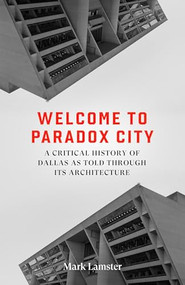 Welcome to Paradox City (A Critical History of Dallas as Told Through Its Architecture) by Mark Lamster, 9781646054404
