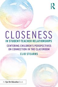 Closeness in Student-Teacher Relationships (Centering Children's Perspectives on Connection in the Classroom) by Clio Stearns, 9781032997629