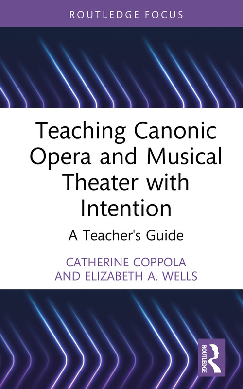 Teaching Canonic Opera and Musical Theater with Intention (A Teacher's Guide) by Catherine Coppola, Elizabeth A. Wells, 9781032774220