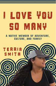 I Love You So Many (A Native Memoir of Adventure, Culture, and Family) by Terria Smith, 9781597147156