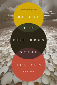 Before the Fire Dogs Steal the Sun (An Elegy) by Crystal Mun-hye Baik, 9781478038641