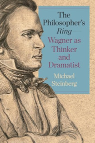 The Philosopher's Ring-Wagner as Thinker and Dramatist by Michael Steinberg, 9781640142466
